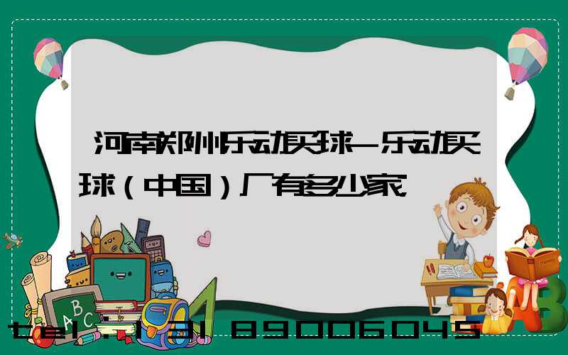 河南郑州乐动买球-乐动买球（中国）厂有多少家