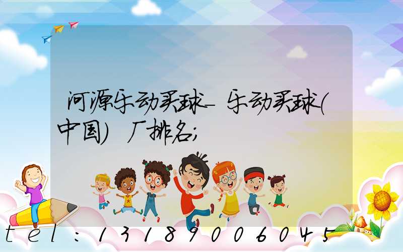 河源乐动买球-乐动买球（中国）厂排名