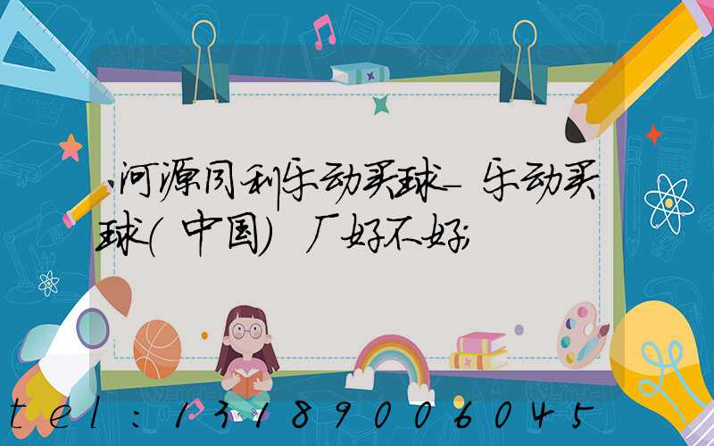 河源同利乐动买球-乐动买球（中国）厂好不好