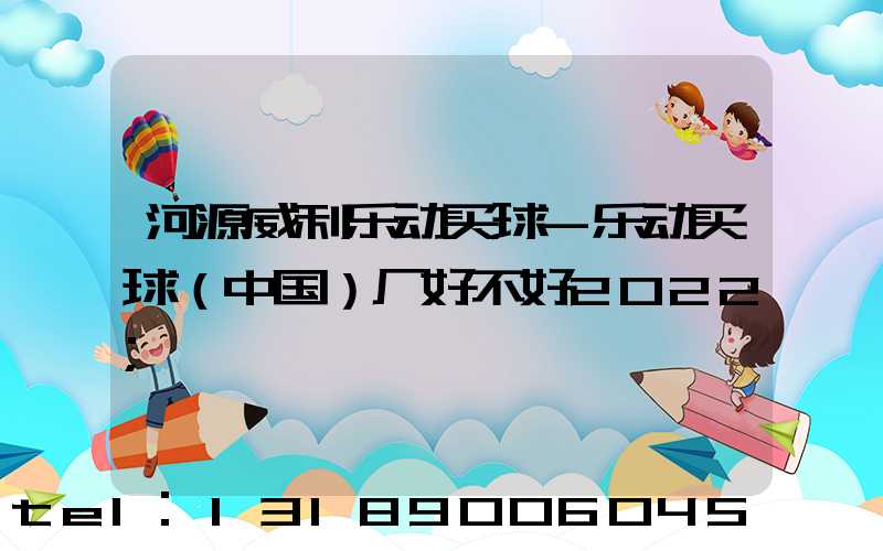 河源威利乐动买球-乐动买球（中国）厂好不好2022