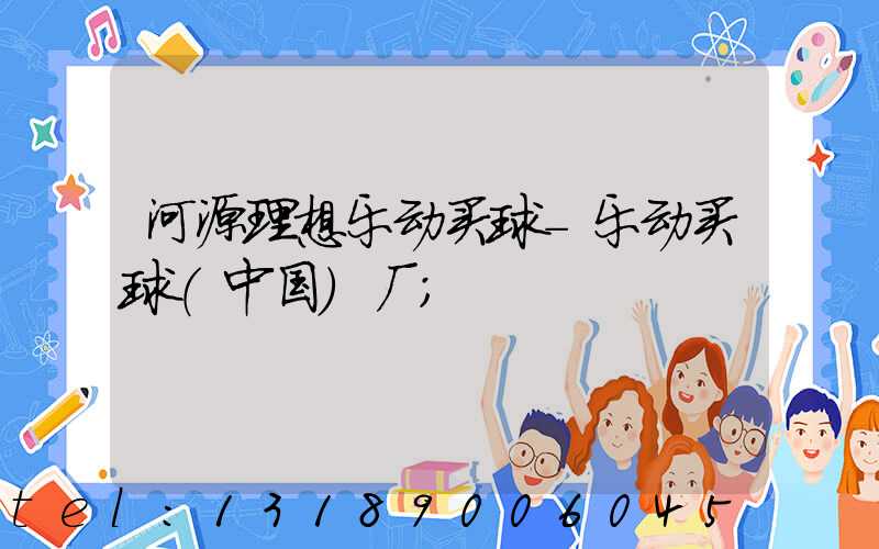 河源理想乐动买球-乐动买球（中国）厂