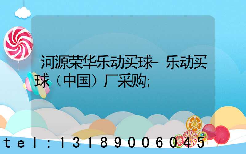 河源荣华乐动买球-乐动买球（中国）厂采购