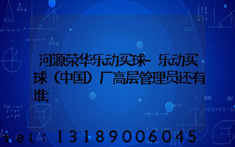 河源荣华乐动买球-乐动买球（中国）厂高层管理员还有谁