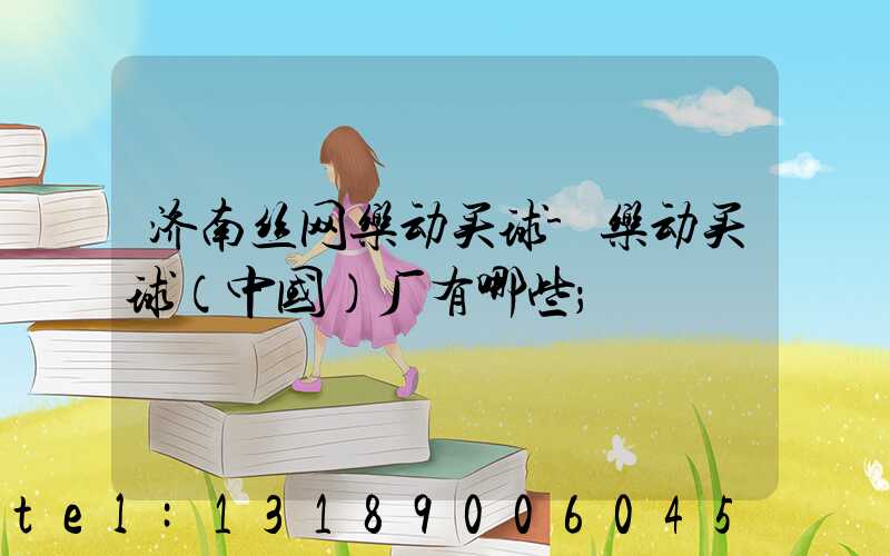 济南丝网乐动买球-乐动买球（中国）厂有哪些