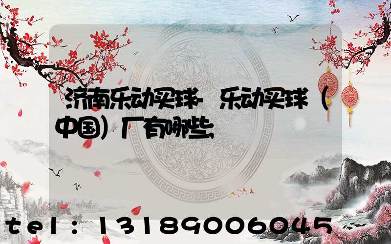 济南乐动买球-乐动买球（中国）厂有哪些
