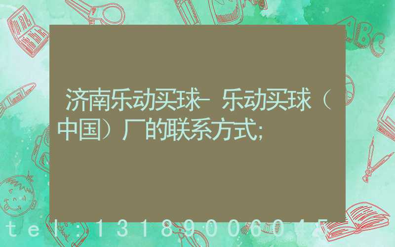济南乐动买球-乐动买球（中国）厂的联系方式