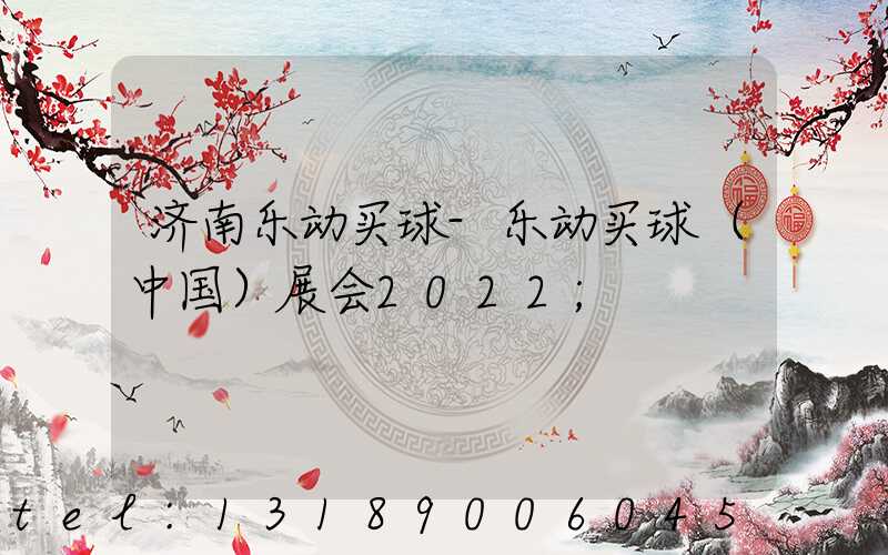 济南乐动买球-乐动买球（中国）展会2022