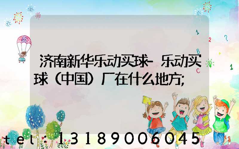 济南新华乐动买球-乐动买球（中国）厂在什么地方