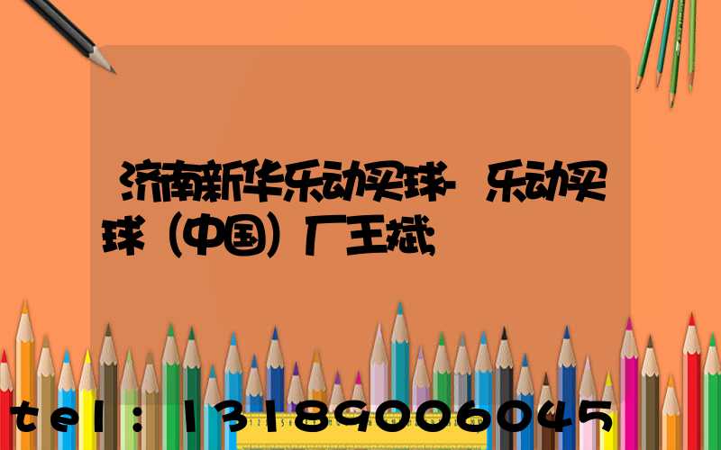 济南新华乐动买球-乐动买球（中国）厂王斌