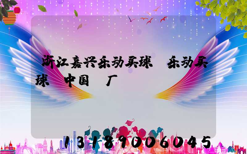 浙江嘉兴乐动买球-乐动买球（中国）厂