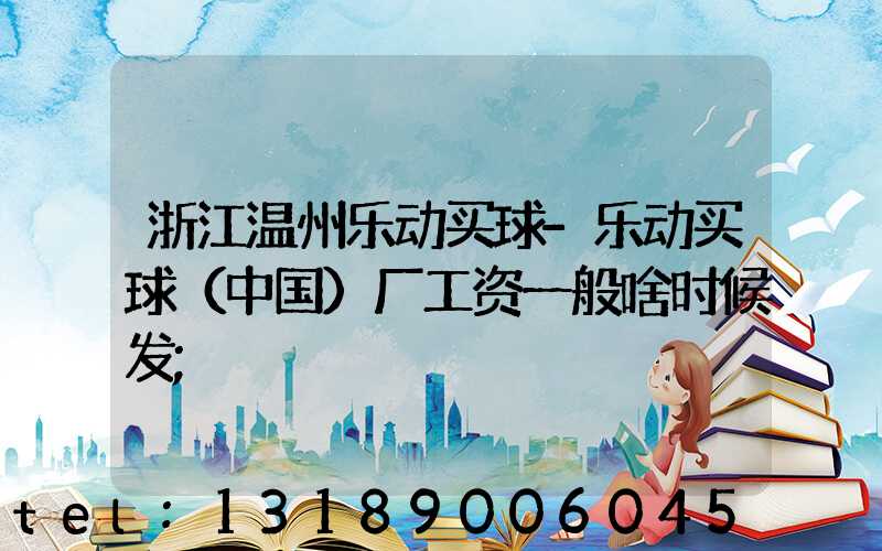 浙江温州乐动买球-乐动买球（中国）厂工资一般啥时候发