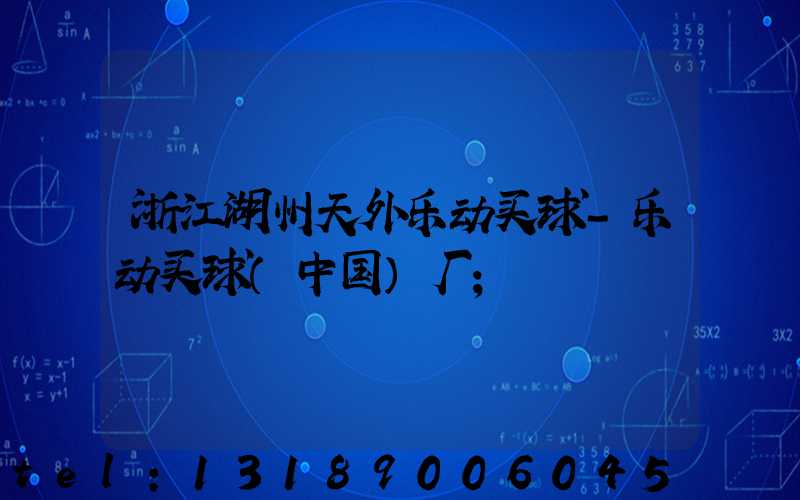 浙江湖州天外乐动买球-乐动买球（中国）厂