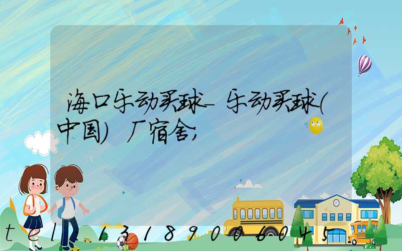 海口乐动买球-乐动买球（中国）厂宿舍