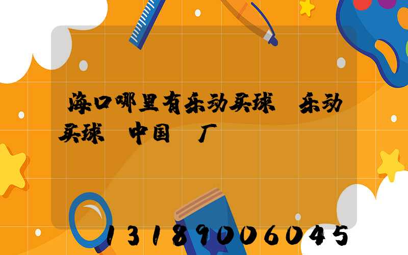 海口哪里有乐动买球-乐动买球（中国）厂