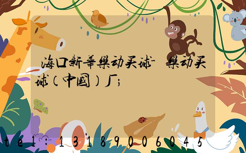 海口新华乐动买球-乐动买球（中国）厂