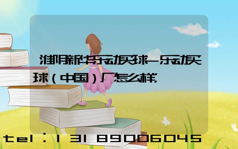 淮阴新华乐动买球-乐动买球（中国）厂怎么样
