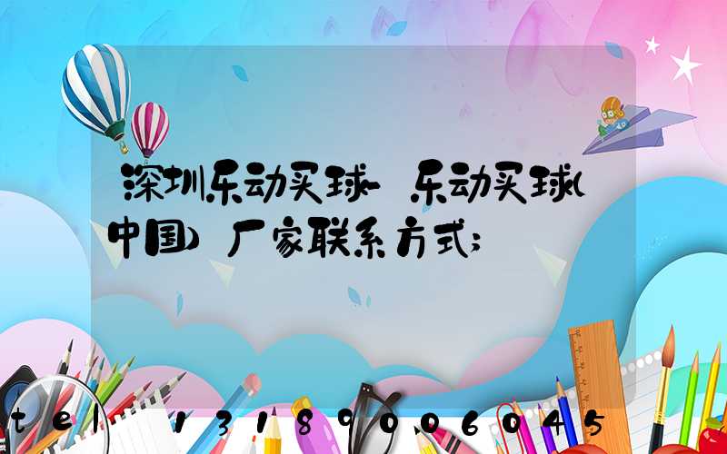 深圳乐动买球-乐动买球（中国）厂家联系方式