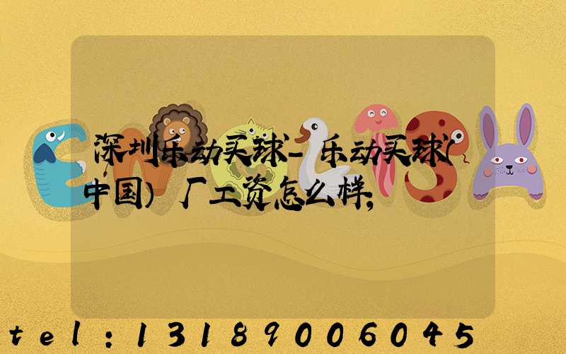深圳乐动买球-乐动买球（中国）厂工资怎么样