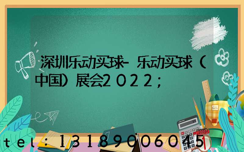 深圳乐动买球-乐动买球（中国）展会2022