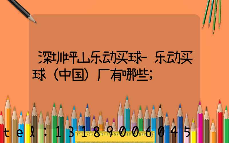 深圳坪山乐动买球-乐动买球（中国）厂有哪些
