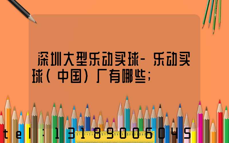 深圳大型乐动买球-乐动买球（中国）厂有哪些