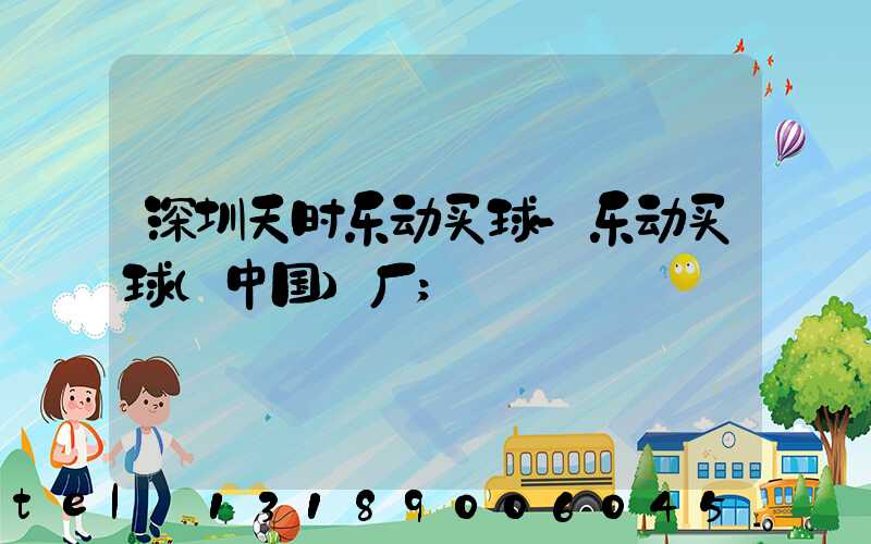深圳天时乐动买球-乐动买球（中国）厂
