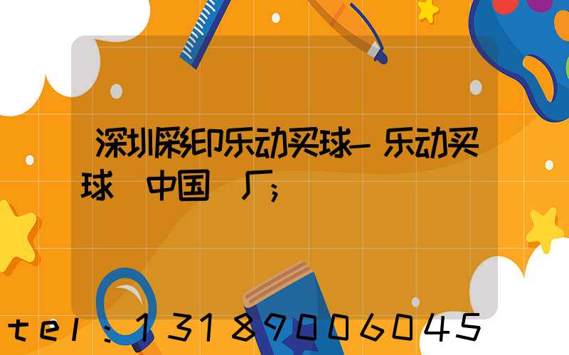 深圳彩印乐动买球-乐动买球（中国）厂