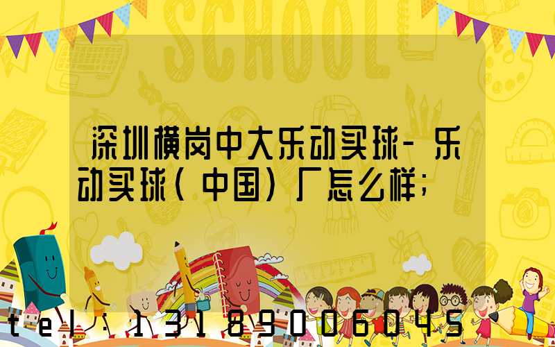 深圳横岗中大乐动买球-乐动买球（中国）厂怎么样