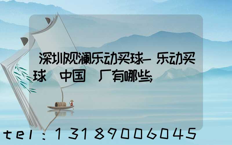 深圳观澜乐动买球-乐动买球（中国）厂有哪些