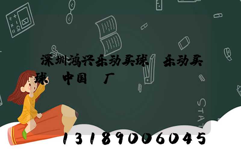 深圳鸿兴乐动买球-乐动买球（中国）厂