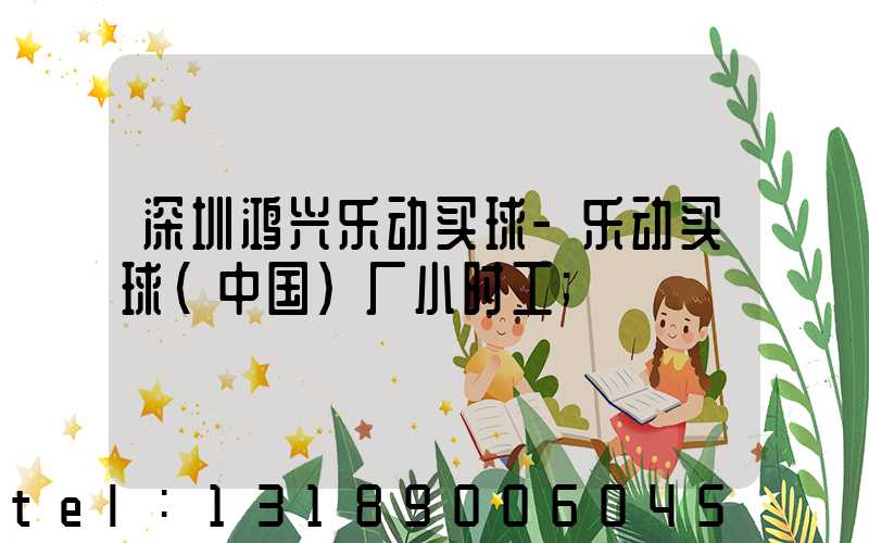 深圳鸿兴乐动买球-乐动买球（中国）厂小时工