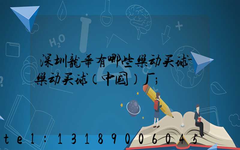 深圳龙华有哪些乐动买球-乐动买球（中国）厂