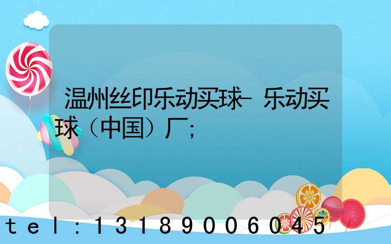 温州丝印乐动买球-乐动买球（中国）厂