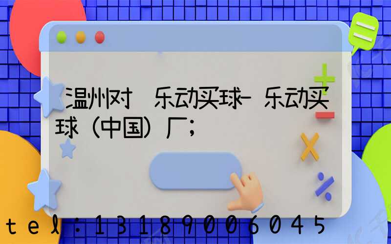 温州对联乐动买球-乐动买球（中国）厂