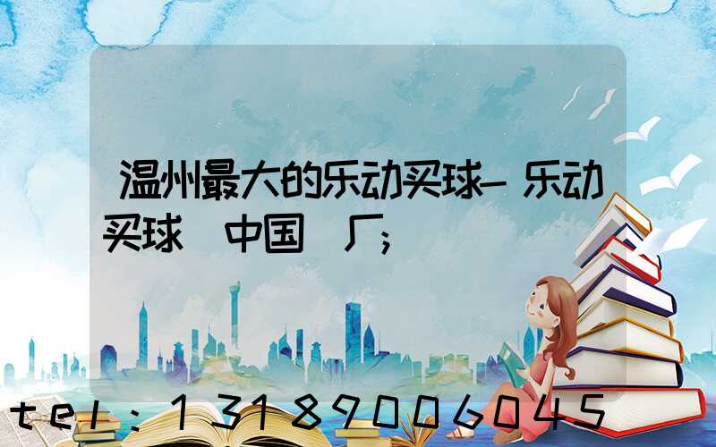 温州最大的乐动买球-乐动买球（中国）厂