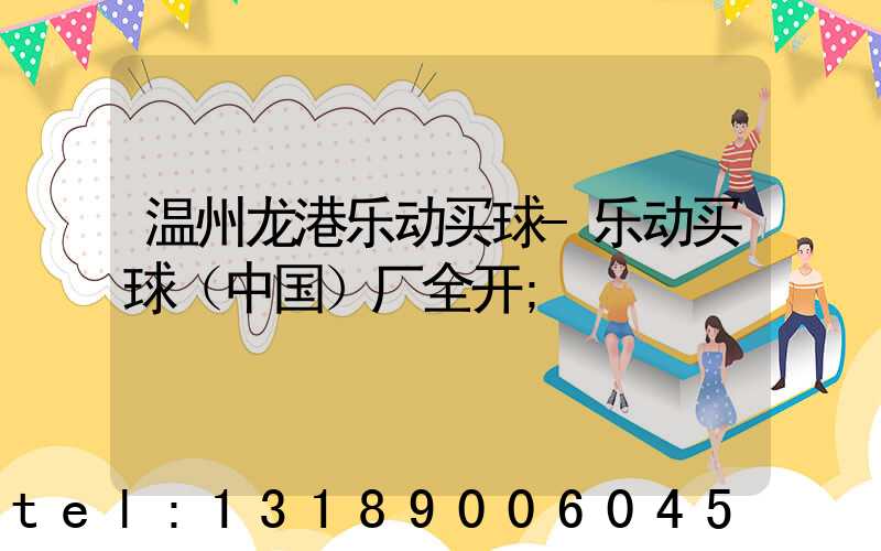 温州龙港乐动买球-乐动买球（中国）厂全开