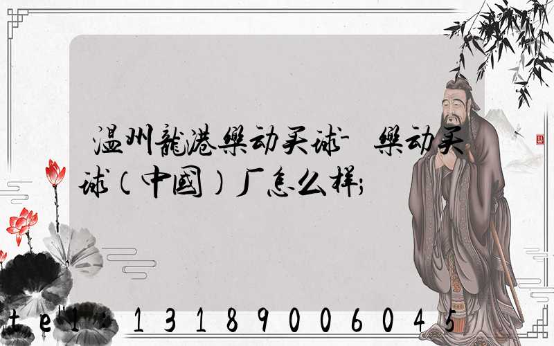 温州龙港乐动买球-乐动买球（中国）厂怎么样