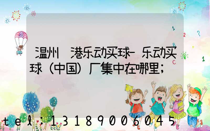 温州龙港乐动买球-乐动买球（中国）厂集中在哪里