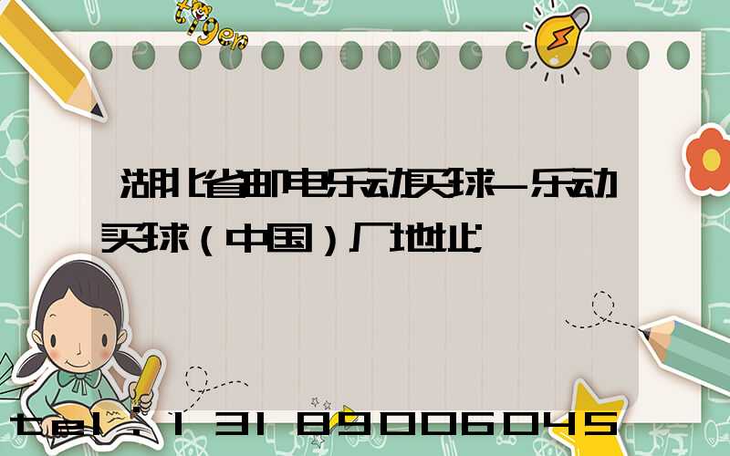 湖北省邮电乐动买球-乐动买球（中国）厂地址