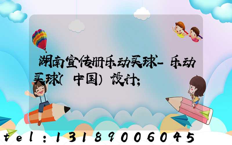 湖南宣传册乐动买球-乐动买球（中国）设计