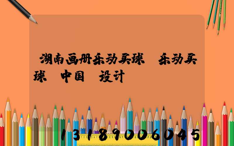 湖南画册乐动买球-乐动买球（中国）设计