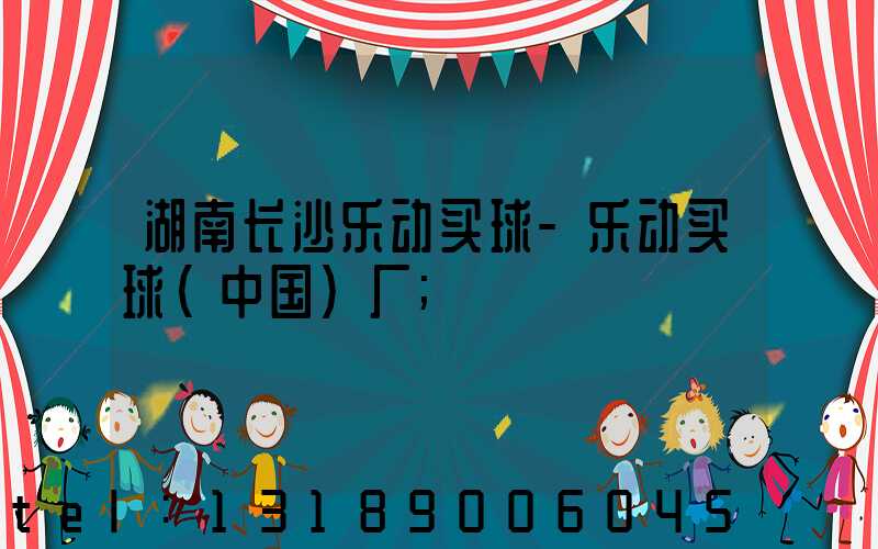 湖南长沙乐动买球-乐动买球（中国）厂