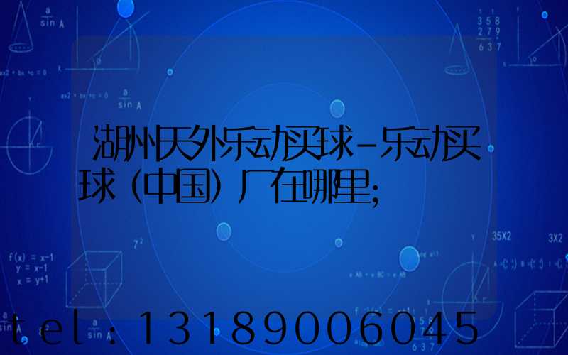 湖州天外乐动买球-乐动买球（中国）厂在哪里