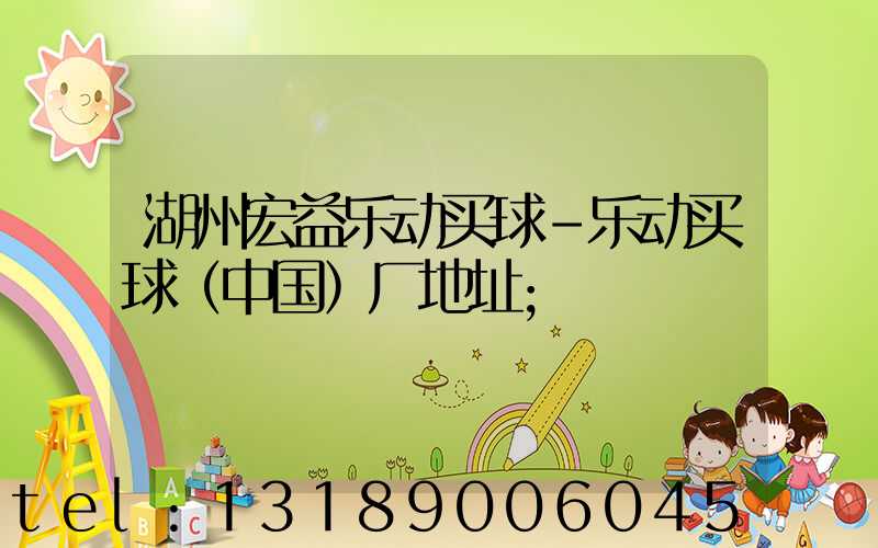 湖州宏益乐动买球-乐动买球（中国）厂地址