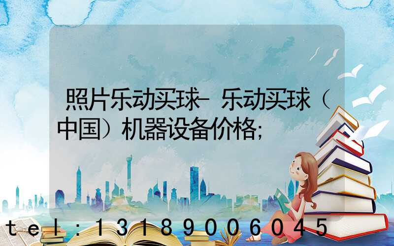 照片乐动买球-乐动买球（中国）机器设备价格