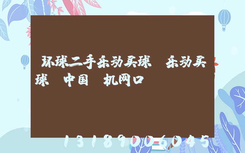 环球二手乐动买球-乐动买球（中国）机网口碑