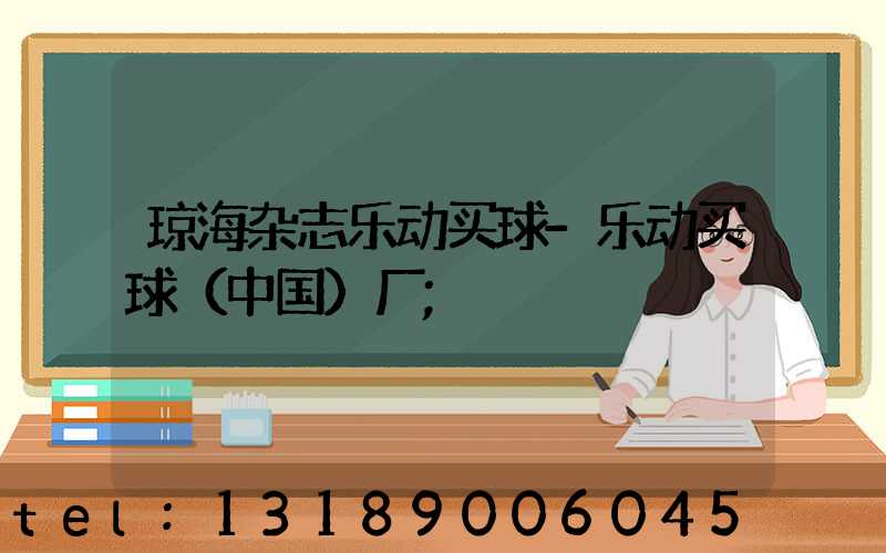 琼海杂志乐动买球-乐动买球（中国）厂