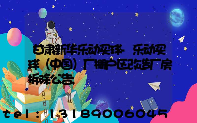 甘肃新华乐动买球-乐动买球（中国）厂棚户区改造厂房拆除公告