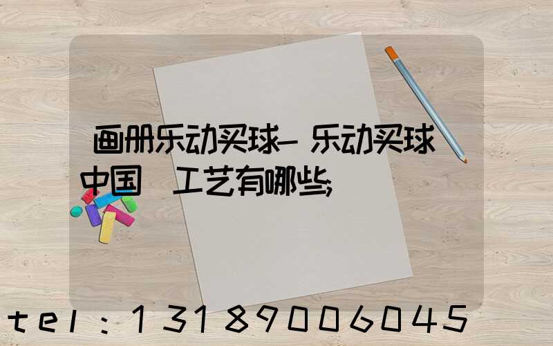 画册乐动买球-乐动买球（中国）工艺有哪些