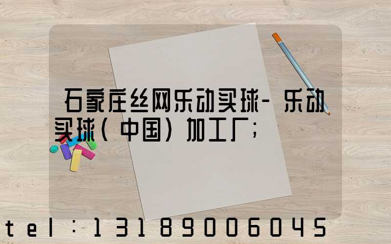 石家庄丝网乐动买球-乐动买球（中国）加工厂